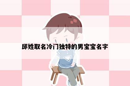 邱姓取名冷门独特的男宝宝名字